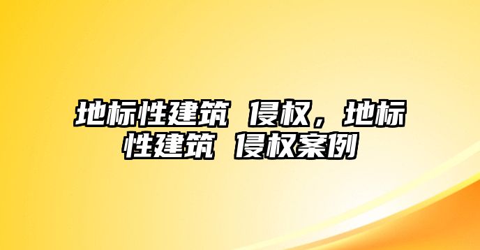 地標(biāo)性建筑 侵權(quán)，地標(biāo)性建筑 侵權(quán)案例