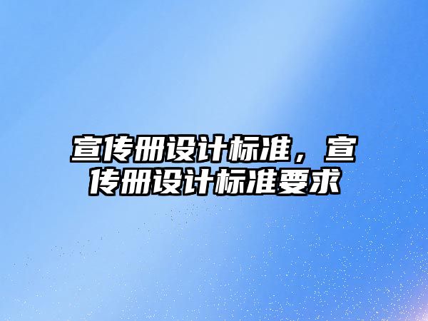 宣傳冊(cè)設(shè)計(jì)標(biāo)準(zhǔn)，宣傳冊(cè)設(shè)計(jì)標(biāo)準(zhǔn)要求