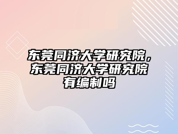 東莞同濟(jì)大學(xué)研究院，東莞同濟(jì)大學(xué)研究院有編制嗎